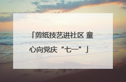 剪纸技艺进社区 童心向党庆“七一”