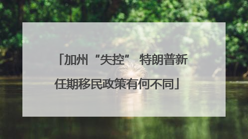 加州“失控” 特朗普新任期移民政策有何不同
