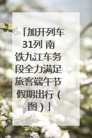 加开列车31列 南铁九江车务段全力满足旅客端午节假期出行（图）