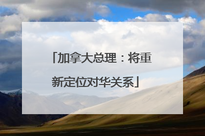 加拿大总理：将重新定位对华关系