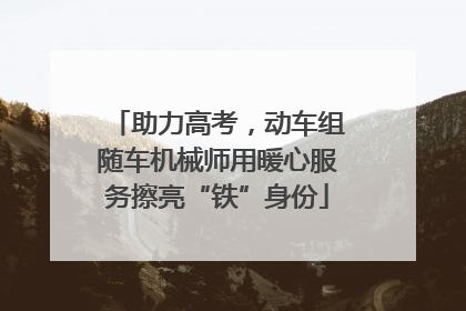 助力高考，动车组随车机械师用暖心服务擦亮“铁”身份