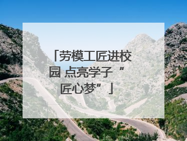 劳模工匠进校园 点亮学子“匠心梦”