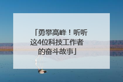 勇攀高峰！听听这4位科技工作者的奋斗故事