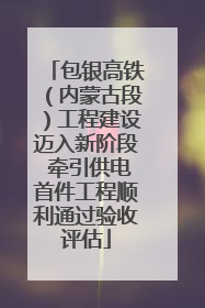 包银高铁（内蒙古段）工程建设迈入新阶段 牵引供电首件工程顺利通过验收评估