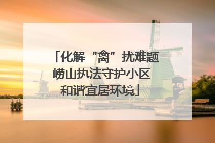 化解“禽”扰难题 崂山执法守护小区和谐宜居环境