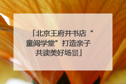 北京王府井书店“童阅学堂”打造亲子共读美好场景