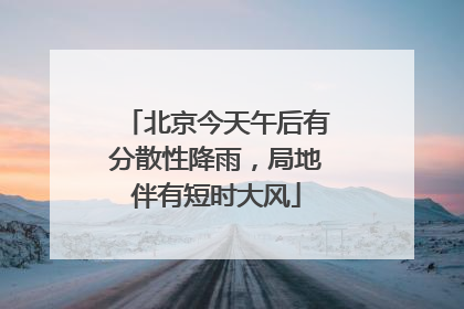 北京今天午后有分散性降雨，局地伴有短时大风