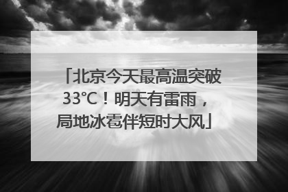 北京今天最高温突破33℃！明天有雷雨，局地冰雹伴短时大风