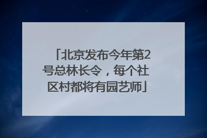 北京发布今年第2号总林长令，每个社区村都将有园艺师