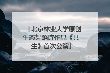 北京林业大学原创生态舞蹈诗作品《共生》首次公演