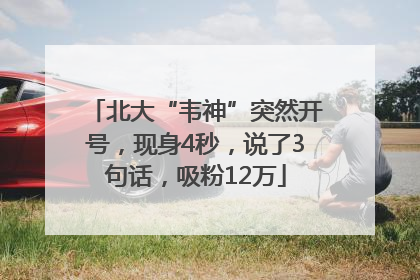 北大“韦神”突然开号，现身4秒，说了3句话，吸粉12万