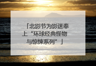 北影节为影迷奉上“环球经典怪物与惊悚系列”