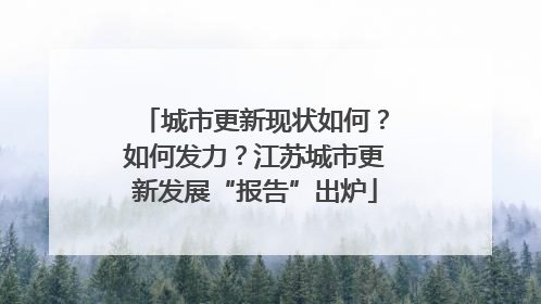 城市更新现状如何？如何发力？江苏城市更新发展“报告”出炉
