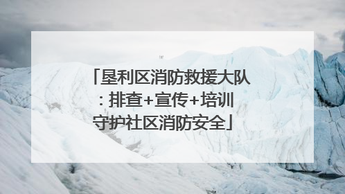 垦利区消防救援大队：排查+宣传+培训 守护社区消防安全