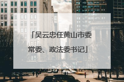 吴云忠任黄山市委常委、政法委书记
