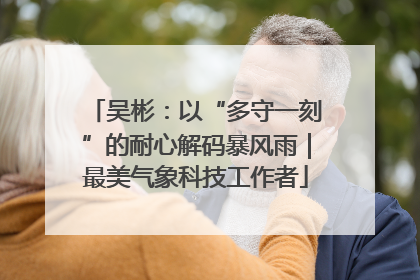 吴彬：以“多守一刻”的耐心解码暴风雨｜最美气象科技工作者