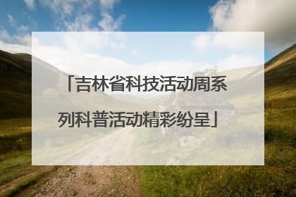吉林省科技活动周系列科普活动精彩纷呈