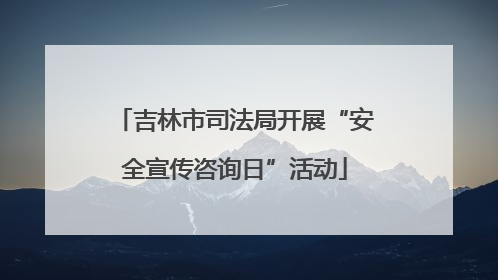 吉林市司法局开展“安全宣传咨询日”活动