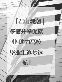 君山观潮｜多措并举促就业 助力高校毕业生逐梦远航