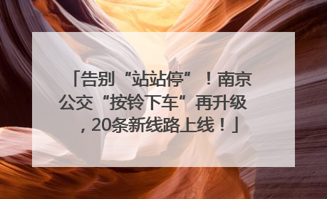 告别“站站停”！南京公交“按铃下车”再升级，20条新线路上线！