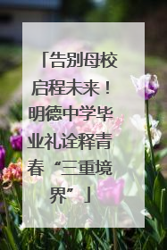 告别母校启程未来！明德中学毕业礼诠释青春“三重境界”