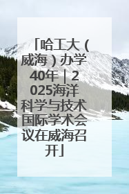 哈工大（威海）办学40年｜2025海洋科学与技术国际学术会议在威海召开