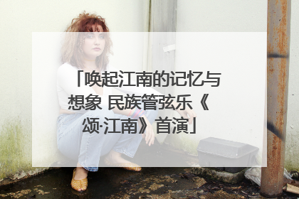 唤起江南的记忆与想象 民族管弦乐《颂·江南》首演