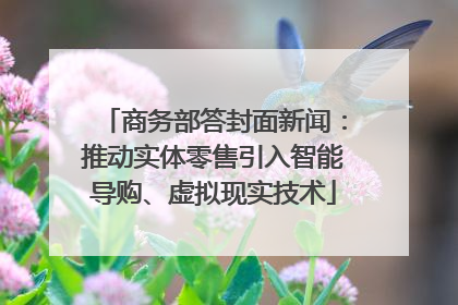 商务部答封面新闻：推动实体零售引入智能导购、虚拟现实技术