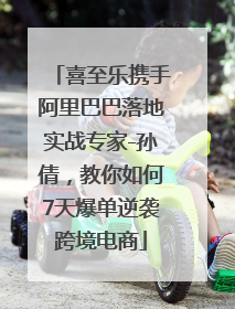 喜至乐携手阿里巴巴落地实战专家-孙倩，教你如何7天爆单逆袭跨境电商