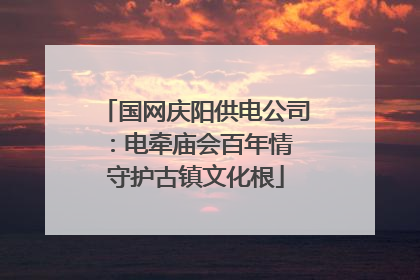 国网庆阳供电公司：电牵庙会百年情 守护古镇文化根