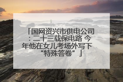 国网资兴市供电公司：二十三载保电路 今年他在女儿考场外写下“特殊答卷”