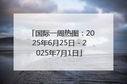 国际一周热图：2025年6月25日－2025年7月1日