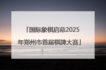 国际象棋启幕2025年郑州市首届棋牌大赛
