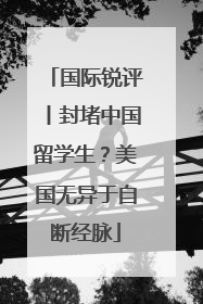国际锐评丨封堵中国留学生？美国无异于自断经脉