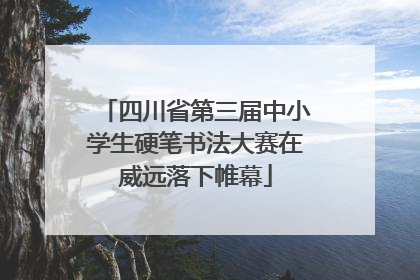 四川省第三届中小学生硬笔书法大赛在威远落下帷幕