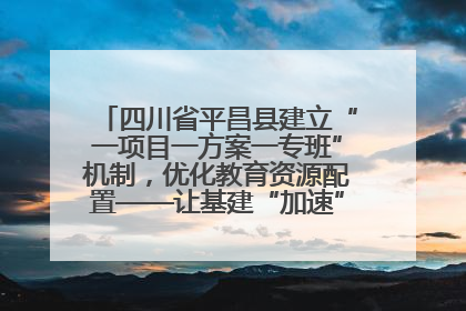 四川省平昌县建立“一项目一方案一专班”机制，优化教育资源配置——让基建“加速”，为成长“铺路”