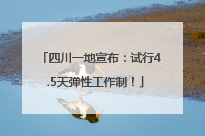 四川一地宣布：试行4.5天弹性工作制！