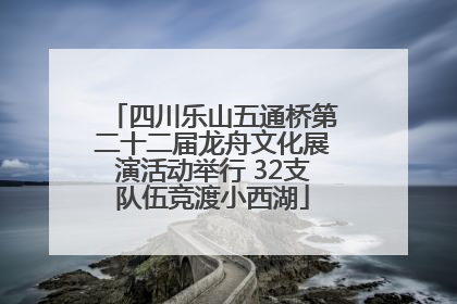四川乐山五通桥第二十二届龙舟文化展演活动举行 32支队伍竞渡小西湖