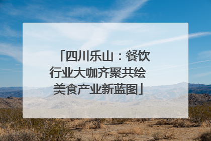 四川乐山：餐饮行业大咖齐聚共绘美食产业新蓝图