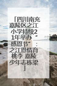 四川南充嘉陵区之江小学持续21年举办“感恩节”：之江恩情育桃李 嘉陵少年志栋梁