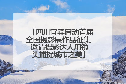 四川宜宾启动首届全国摄影展作品征集 邀请摄影达人用镜头捕捉城市之美