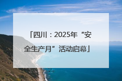 四川：2025年“安全生产月”活动启幕