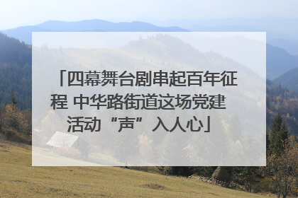 四幕舞台剧串起百年征程 中华路街道这场党建活动“声”入人心