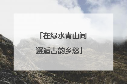 在绿水青山间邂逅古韵乡愁