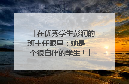 在优秀学生彭润的班主任眼里：她是一个很自律的学生！