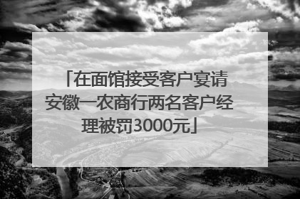 在面馆接受客户宴请 安徽一农商行两名客户经理被罚3000元