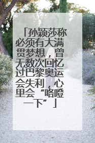 孙颖莎称必须有大满贯梦想，曾无数次回忆过巴黎奥运会失利，心里会“咯噔一下”