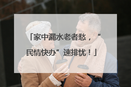 家中漏水老者愁，“民情快办”速排忧！