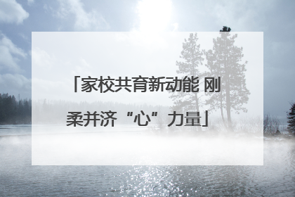 家校共育新动能 刚柔并济“心”力量