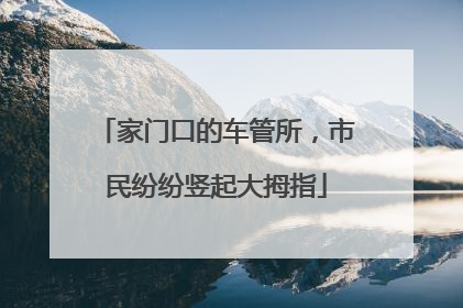 家门口的车管所，市民纷纷竖起大拇指